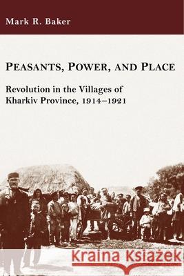 Peasants, Power, and Place: Revolution in the Villages of Kharkiv Province, 1914-1921