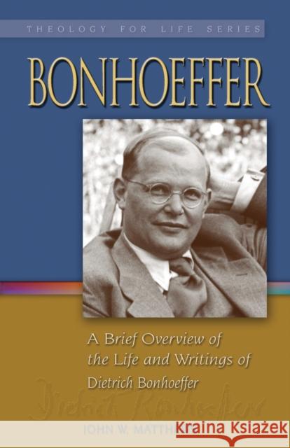 Bonhoeffer: A Brief Overview of the Life and Writings of Dietrich Bonhoeffer