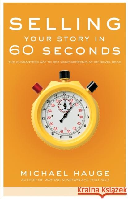 Selling Your Story in 60 Seconds: The Guaranteed Way to Get Your Screenplay or Novel Read