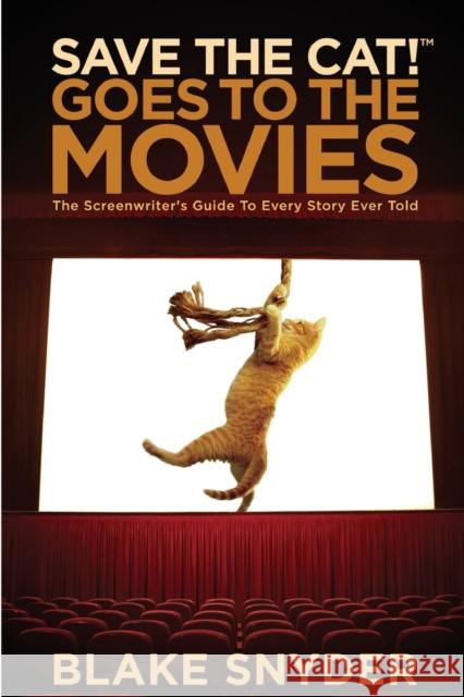 Save the Cat! Goes to the Movies: The Screenwriter's Guide to Every Story Ever Told