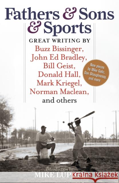 Fathers & Sons & Sports: Great Writing by Buzz Bissinger, John Ed Bradley, Bill Geist, Donald Hall, Mark Kriegel, Norman Maclean, and Others