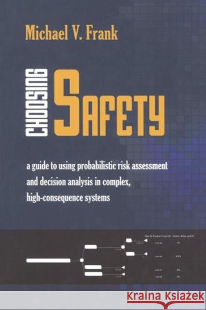 Choosing Safety: A Guide to Using Probabilistic Risk Assessment and Decision Analysis in Complex, High-Consequence Systems