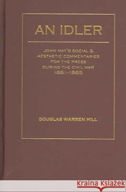 An Idler: John Hay's Social and Aesthetic Commentaries for the Press During the Civil War, 1861 - 1865