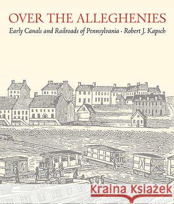 Over the Alleghenies: Early Canals and Railroads of Pennsylvania