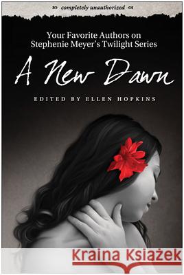 A New Dawn: Your Favorite Authors on Stephenie Meyer's Twilight Series: Completely Unauthorized