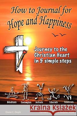 How to Journal for Hope and Happiness: Journey to the Christian Heart in 5 Simple Steps