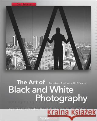 The Art of Black and White Photography: Techniques for Creating Superb Images in a Digital Workflow