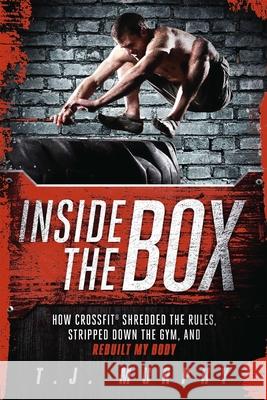 Inside the Box: How Crossfit a Shredded the Rules, Stripped Down the Gym, and Rebuilt My Body