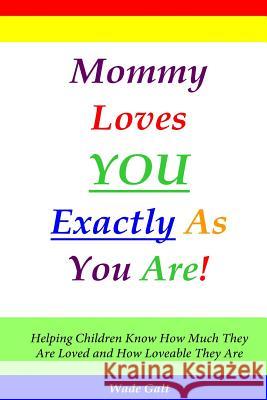 Mommy Loves You Exactly as You Are!: Helping Children Know How Much They Are Loved and How Loveable They Are