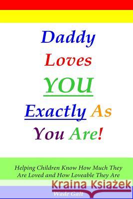 Daddy Loves You Exactly As You Are!: Helping Children Know How Much They Are Loved and How Loveable They Are