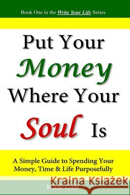 Put Your Money Where Your Soul Is: A Simple Guide to Spending Your Money, Time and Life Purposefully