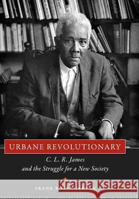 Urbane Revolutionary: C. L. R. James and the Struggle for a New Society