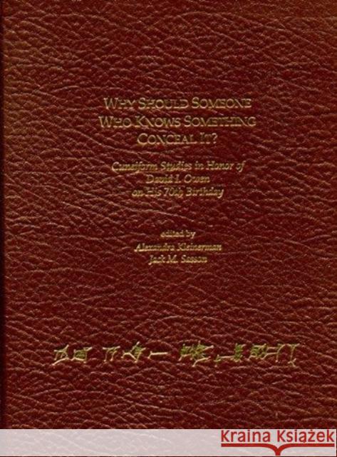 Why Should Someone Who Knows Something Conceal It?: Cuneiform Studies in Honor of David I. Owen on His 70th Birthday