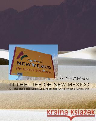 A Year or So in the Life of New Mexico : An Uncensored Look at Life in the Land of Enchantment