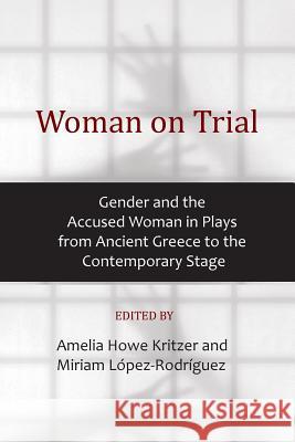 Woman on Trial: Gender and the Accused Woman in Plays from Ancient Greece to the Contemporary Stage