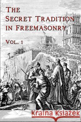 The Secret Tradition In Freemasonry: Vol. 1