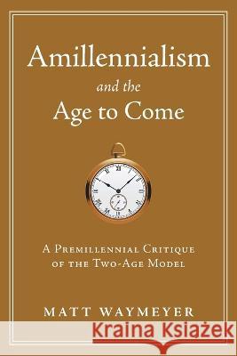 Amillennialism and the Age to Come: A Premillennial Critique of the Two-Age Model