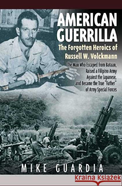American Guerrilla: the Forgotten Heroics of Russell W. Volckmann : The Man Who Escaped from Bataan, Raised a Filipino Army Against the Japanese, and Became 