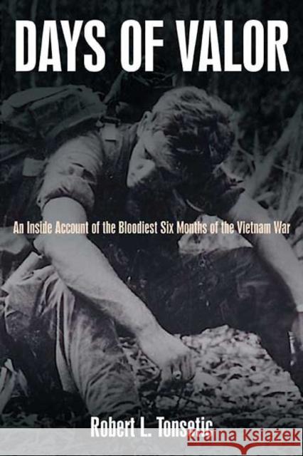 Days of Valor: An Inside Account of the Bloodiest Six Months of the Vietnam War