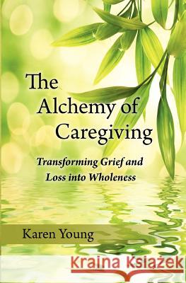 The Alchemy of Caregiving: Transforming Grief and Loss Into Wholeness