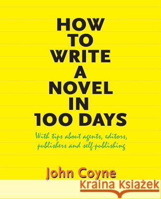 How to Write A Novel in 100 Days: With tips about agents, editors, publishers and self-publishing