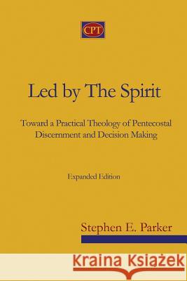 Led by the Spirit: Toward a Practical Theology of Pentecostal Discernment and Decision Making