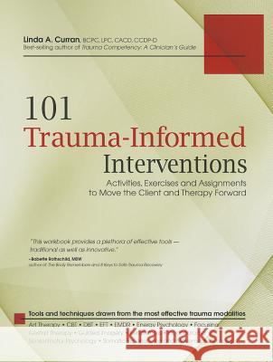 101 Trauma-Informed Interventions: Activities, Exercises and Assignments to Move the Client and Therapy Forward