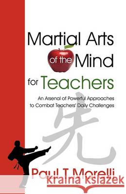 Martial Arts of the Mind for Teachers, an Arsenal of Powerful Approaches to Combat Teachers' Daily Challenges