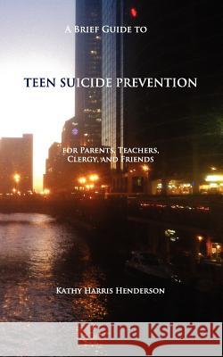 A Brief Guide to Teen Suicide Prevention: For Parents, Teachers, Clergy, and Friends