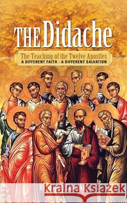 The Didache: The Teaching of the Twelve Apostles: A Different Faith - A Different Salvation