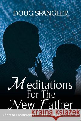 Meditations for the New Father: Christian Encouragement During Your Child's First Year