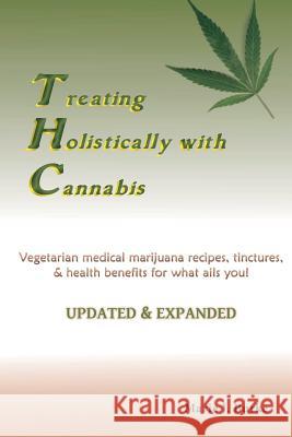 Treating Holisitcally with Cannabis: Vegetarian Medical Marijuana recipes, tinctures, & health benefits for what ails you!