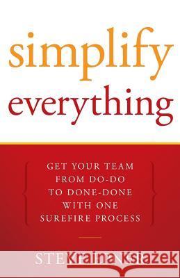 Simplify Everything: Get Your Team from Do-Do to Done-Done with One Surefire Process