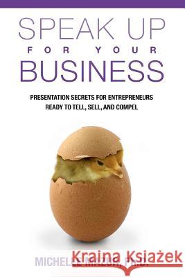 Speak Up For Your Business: Presentation Secrets for Entrepreneurs Ready to Tell, Sell, and Compel