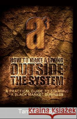 How to Make a Living Outside the System: A Practical Guide to Starting a Black Market Business