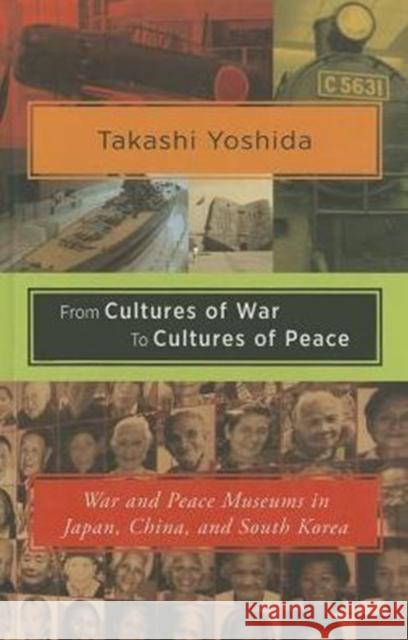 From Cultures of War to Cultures of Peace: War and Peace Museums in Japan, China, and South Korea