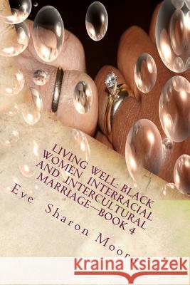 Living Well: Black Women Interracial and Intercultural Marriage-Book 4: Black Women Marrying Multiculturally and Living Well: How t