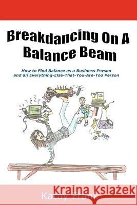 Breakdancing On A Balance Beam: How To Find Balance as a Business Person and an Everything-Else-That-You-Are-Too Person