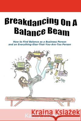 Breakdancing on a Balance Beam: How to Find Balance as a Business Person and an Everything-Else-That-You-Are-Too Person