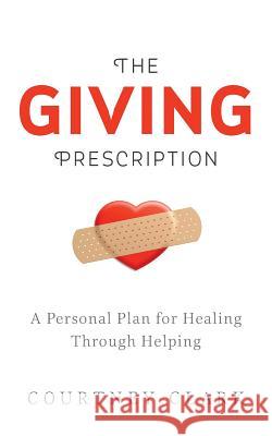 The Giving Prescription: A Personal Plan for Healing Through Helping