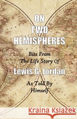 On Two Hemispheres: Bits from the Life Story of Lewis G. Jordan