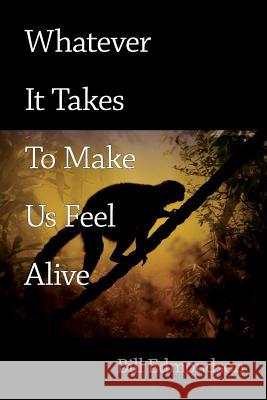 Whatever It Takes to Make Us Feel Alive