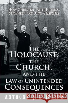 The Holocaust, the Church, and the Law of Unintended Consequences: How Christian Anti-Judaism Spawned Nazi Anti-Semitism, A Judge's Verdict