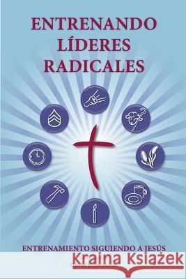 Training Radical Leaders - Leader - Spanish Edition: A manual to train leaders in small groups and house churches to lead church-planting movements