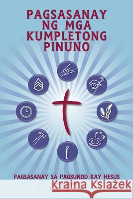 Pagsasanay Ng MGA Kumpletong Pinuno: A Manual to Train Leaders in Small Groups and House Churches to Lead Church-Planting Movements