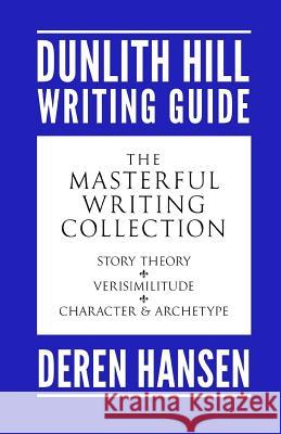 Masterful Writing: Comprising the Dunlith Hill Writing Guides to Story Theory, Verisimilitude, and Character and Archetype