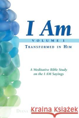I Am: Transformed in Him: A Meditative Bible Study on the I Am Statements of Christ
