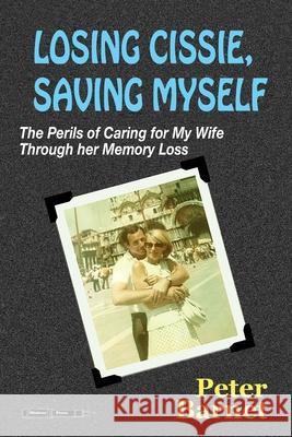 Losing Cissie, Saving Myself: The Perils of Caring for My Wife Through Her Memory Loss