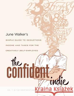 The Confident Indie: A Simple Guide to Deductions, Income and Taxes for the Creatively Self-Employed