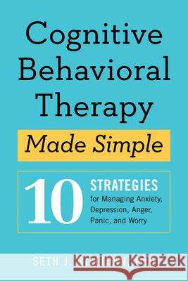 Cognitive Behavioral Therapy Made Simple: 10 Strategies for Managing Anxiety, Depression, Anger, Panic, and Worry